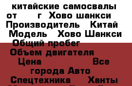 китайские самосвалы от 2011 г. Хово,шанкси, › Производитель ­ Китай › Модель ­ Хово,Шанкси › Общий пробег ­ 200 000 › Объем двигателя ­ 10 › Цена ­ 1 300 000 - Все города Авто » Спецтехника   . Ханты-Мансийский,Пыть-Ях г.